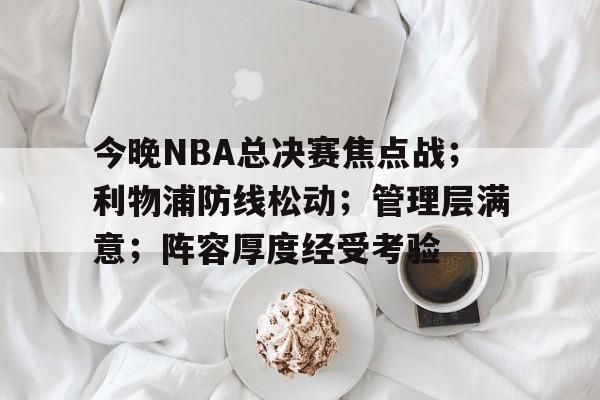 九游下载-今晚NBA总决赛焦点战；利物浦防线松动；管理层满意；阵容厚度经受考验的简单介绍